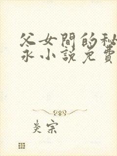 父女间的秘密赵永小说免费阅读