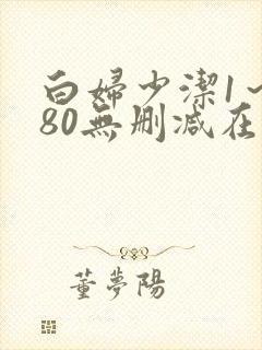 白妇少洁1～180无删减在线阅读