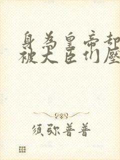 身为皇帝却每天被大臣们压