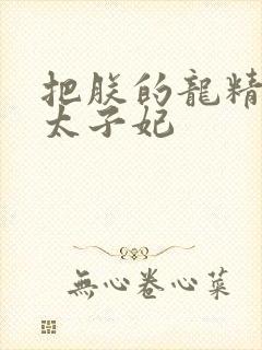 把朕的龙精含h太子妃