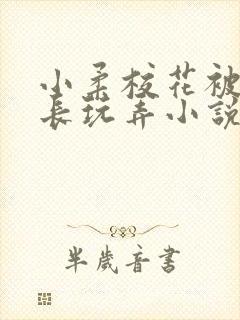 小柔校花被老校长玩弄小说