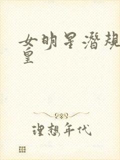 女明星潜规则之皇