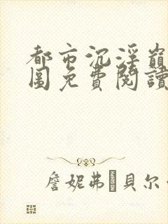 都市沉浮巅峰宏图免费阅读全文小说