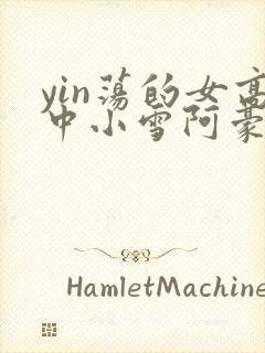 yin荡的女高中小雪阿豪