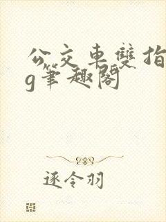 公交车双指探洞g笔趣阁