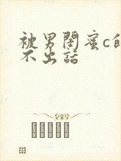 被男闺蜜c的说不出话