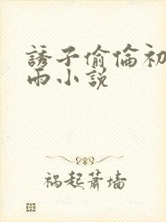 诱子偷伦初尝云雨小说