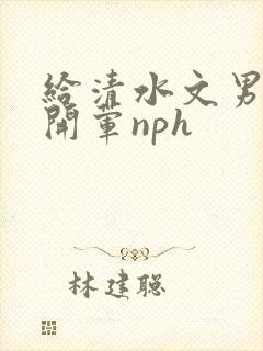 给清水文男主们开荤nph