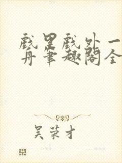 戏里戏外一叶孤舟笔趣阁全文