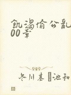 饥渴偷公乱第400章