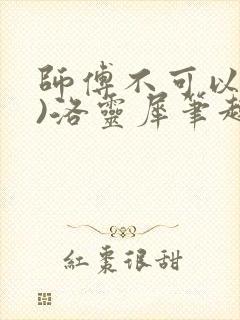 师傅不可以(限)洛灵犀笔趣阁