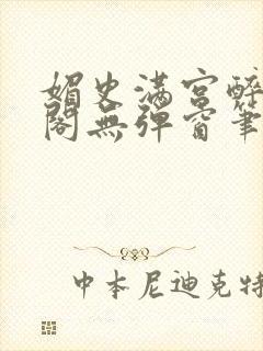 媚史满宫醉笔趣阁无弹窗笔