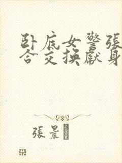 卧底女警张腿迎合交换献身