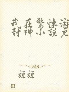 我在惊悚游戏里封神小说免费阅读