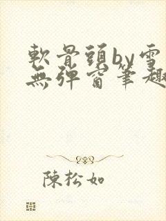 软骨头by雪碧无弹窗笔趣阁