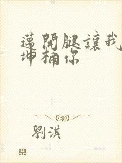 迈开腿让我的坤坤桶你