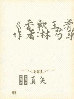 《香软玉滑》 作者:林芍药