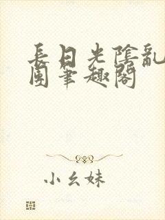 长日光阴乱作一团笔趣阁