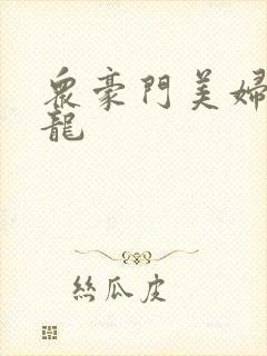 众豪门美妇吞巨龙