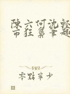 陈六何沈轻舞都市狂枭笔趣阁