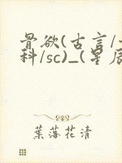 骨欲(古言/骨科/sc)_(星辰鲸落)