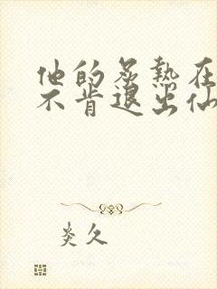 他的炙热在我那不肯退出仙侠