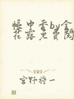 帐中香by金银花露免费阅读全文在线阅