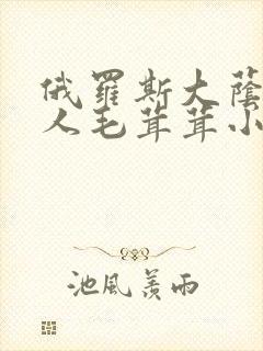 俄罗斯大荫蒂女人毛茸茸小说