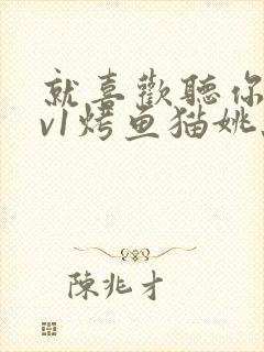 就喜欢听你叫1v1烤鱼猫姚蕊