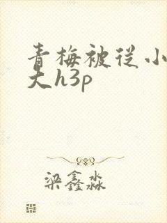 青梅被从小摸到大h3p