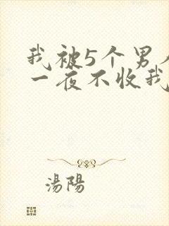 我被5个男人躁一夜不收我怎么办