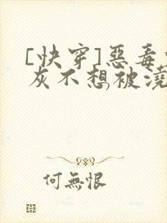 [快穿]恶毒炮灰不想被浇灌