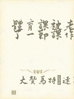 体育课被老师C了一节课作文