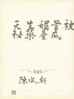 天生媚骨被爹娘秘药养成