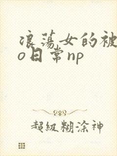浪荡女的被cao日常np