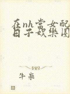 在nh当女配的日子娱乐圈