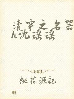 清穿之名器尤物h沈瑶瑶