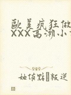 欧美疯狂做受XXXX高潮小说