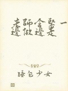 老师含紧一点H边做边走