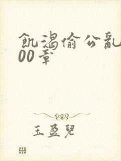 饥渴偷公乱第400章