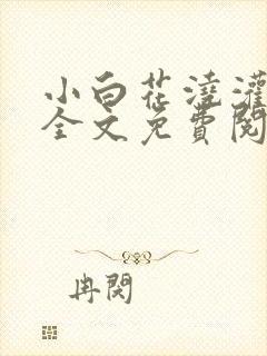 小白花浇灌日常全文免费阅读