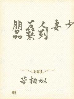 朋友人妻少妇精品系列