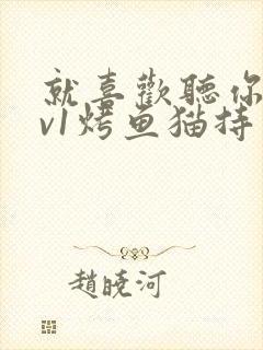 就喜欢听你叫1v1烤鱼猫持竿钓鱼