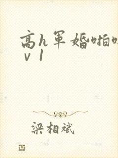 高h军婚啪啪1ⅴ1