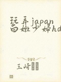 玩弄japan白嫩少妇hd小说