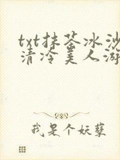 txt抹茶冰沙清冷美人游戏阅读