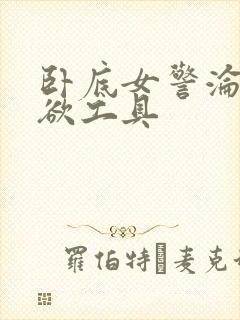 卧底女警沦为泄欲工具