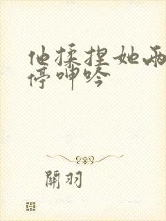 他揉捏她两乳不停呻吟