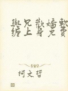 与兄欢娇软嫡女缠上身免费阅读