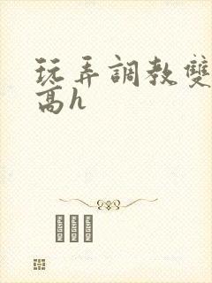 玩弄调教双胞胎高h